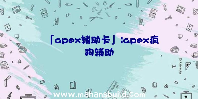 「apex辅助卡」|apex疯狗辅助